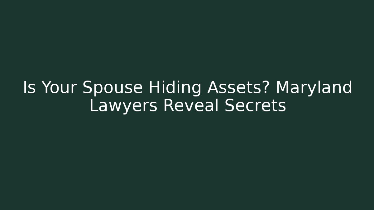 Is Your Spouse Hiding Assets? Maryland Lawyers Reveal Secrets