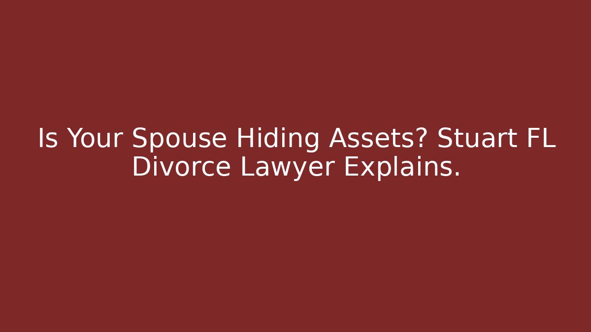Is Your Spouse Hiding Assets? Stuart FL Divorce Lawyer Explains.