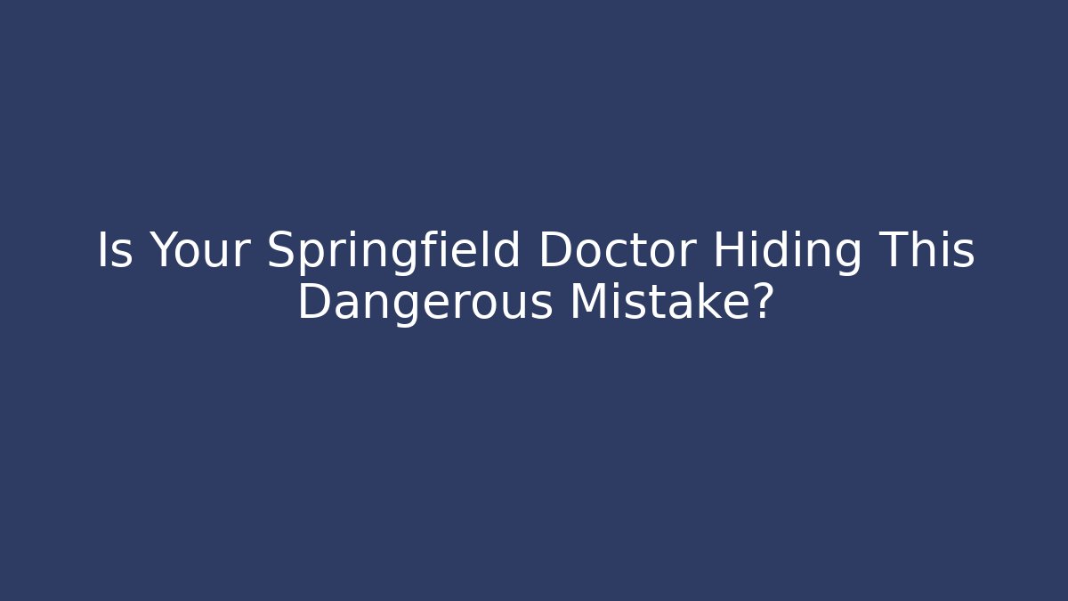 Is Your Springfield Doctor Hiding This Dangerous Mistake?