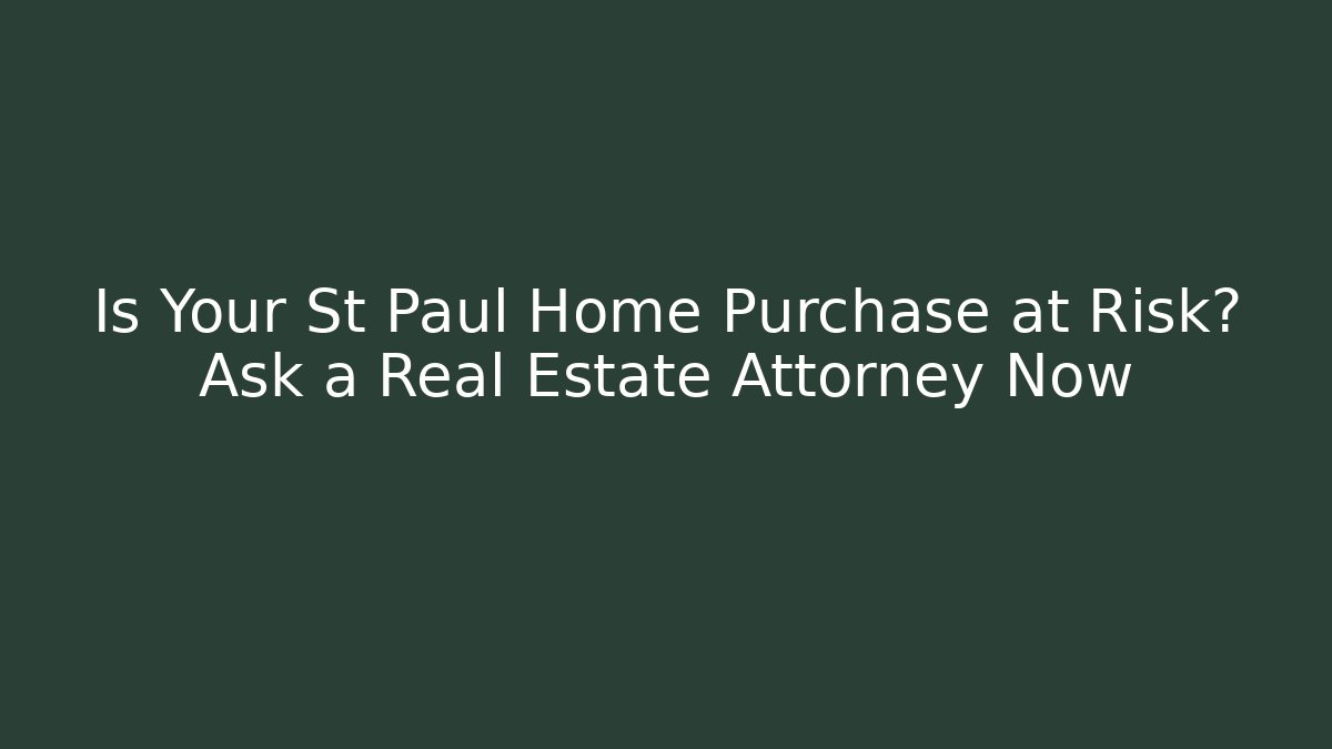 Is Your St Paul Home Purchase at Risk? Ask a Real Estate Attorney Now