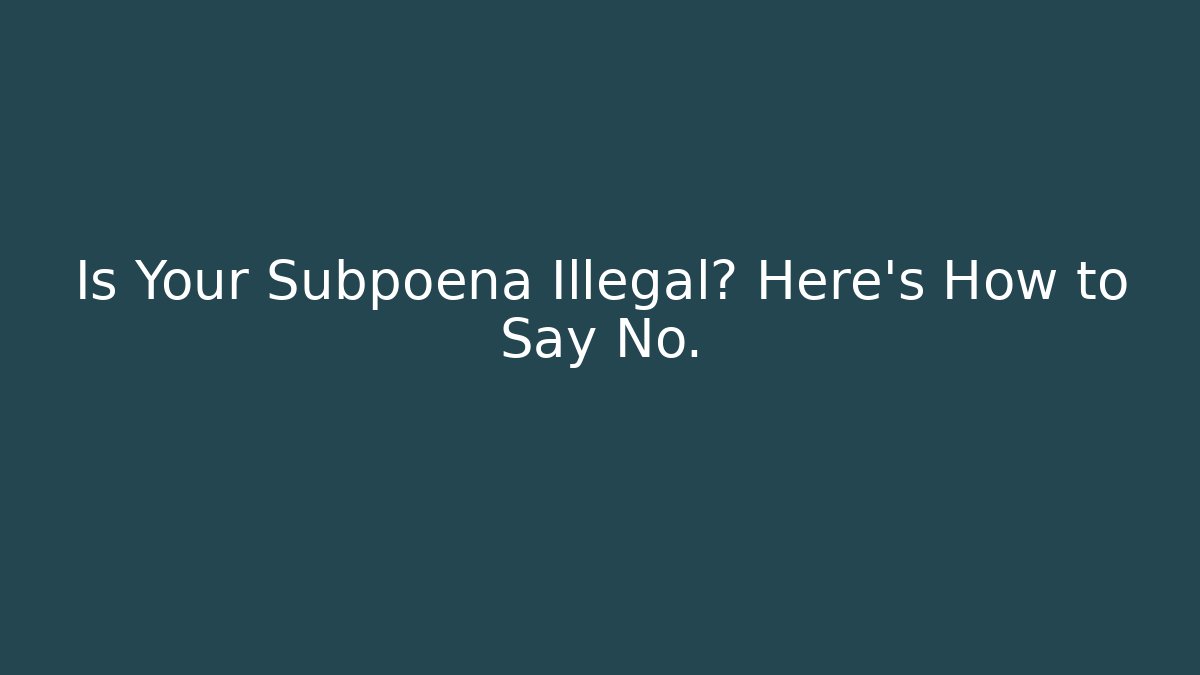 Is Your Subpoena Illegal? Here’s How to Say No.