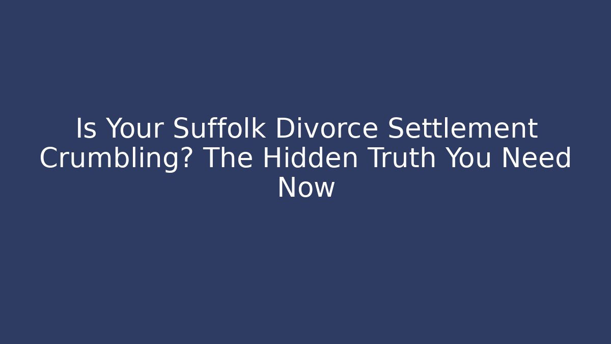 Is Your Suffolk Divorce Settlement Crumbling? The Hidden Truth You Need Now