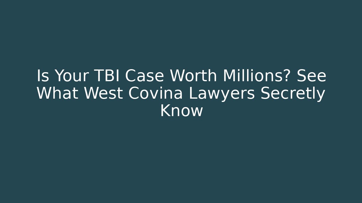 Is Your TBI Case Worth Millions? See What West Covina Lawyers Secretly Know
