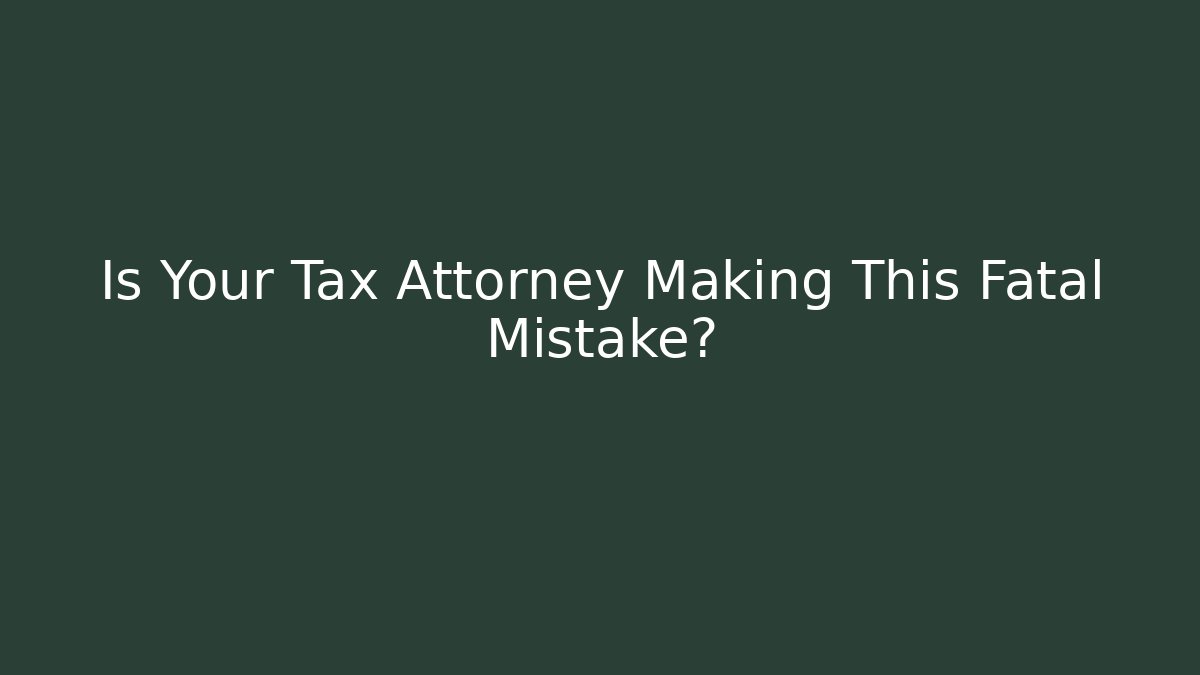 Is Your Tax Attorney Making This Fatal Mistake?