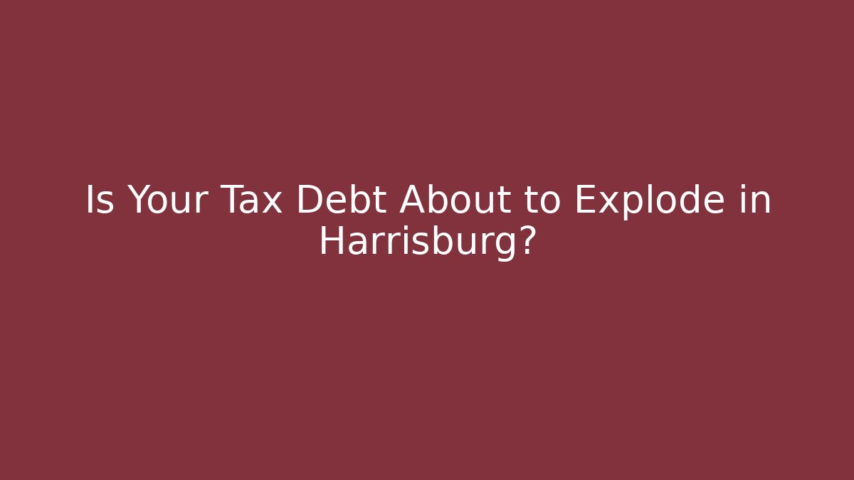 Is Your Tax Debt About to Explode in Harrisburg?