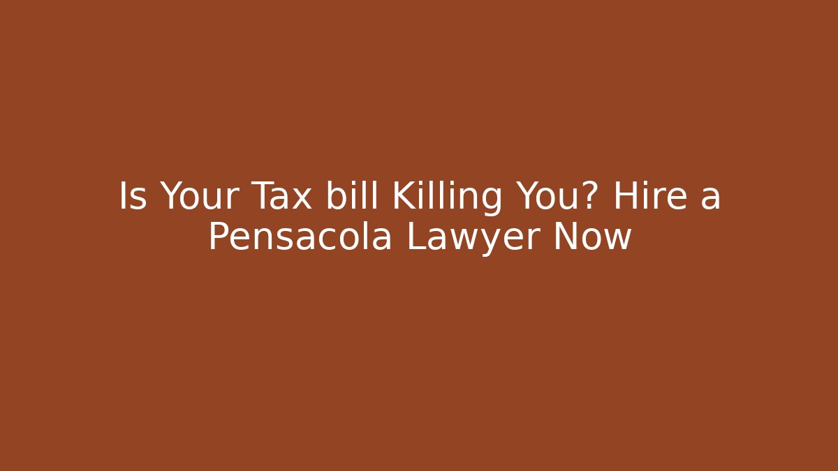 Is Your Tax bill Killing You? Hire a Pensacola Lawyer Now