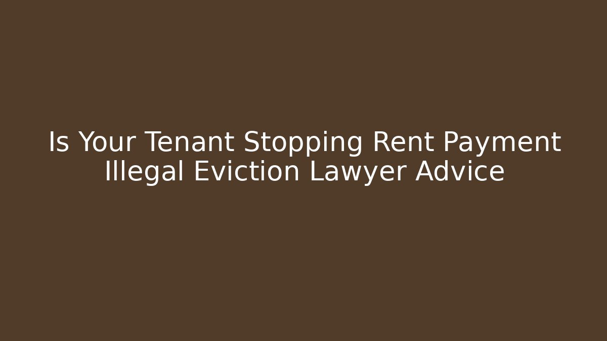 Is Your Tenant Stopping Rent Payment Illegal Eviction Lawyer Advice