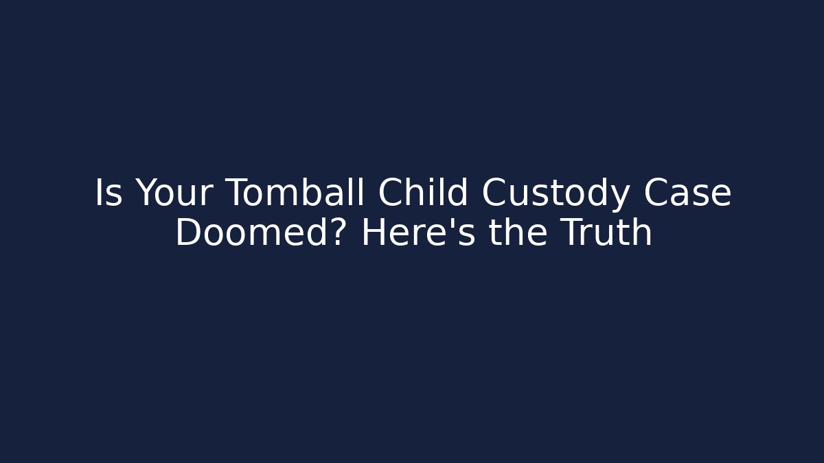 Is Your Tomball Child Custody Case Doomed? Here's the Truth