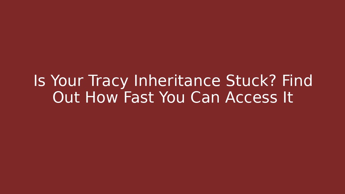 Is Your Tracy Inheritance Stuck? Find Out How Fast You Can Access It - V Auction