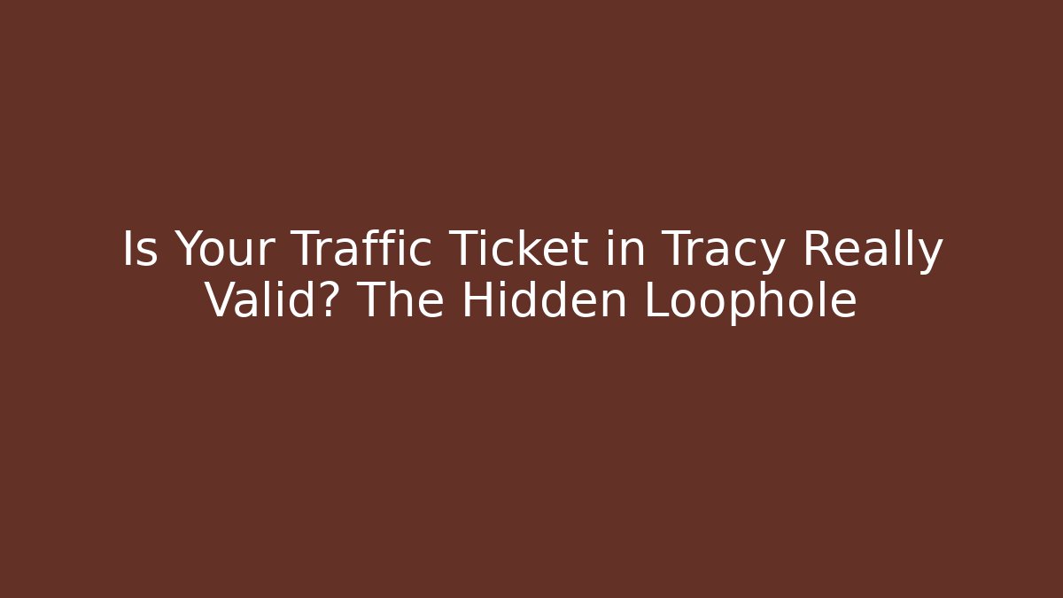 Is Your Traffic Ticket in Tracy Really Valid? The Hidden Loophole
