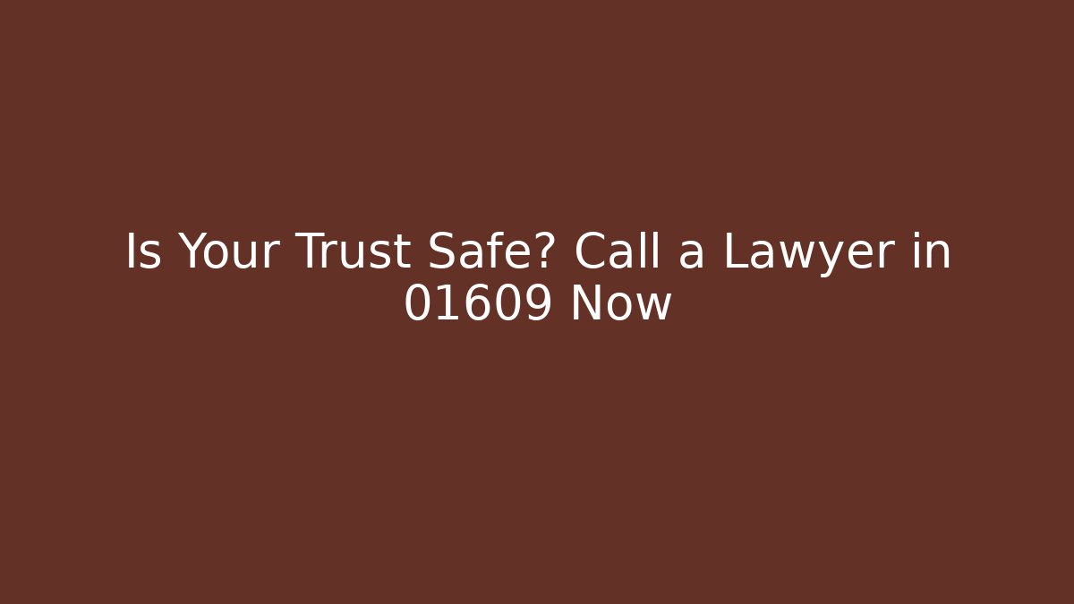 Is Your Trust Safe? Call a Lawyer in 01609 Now