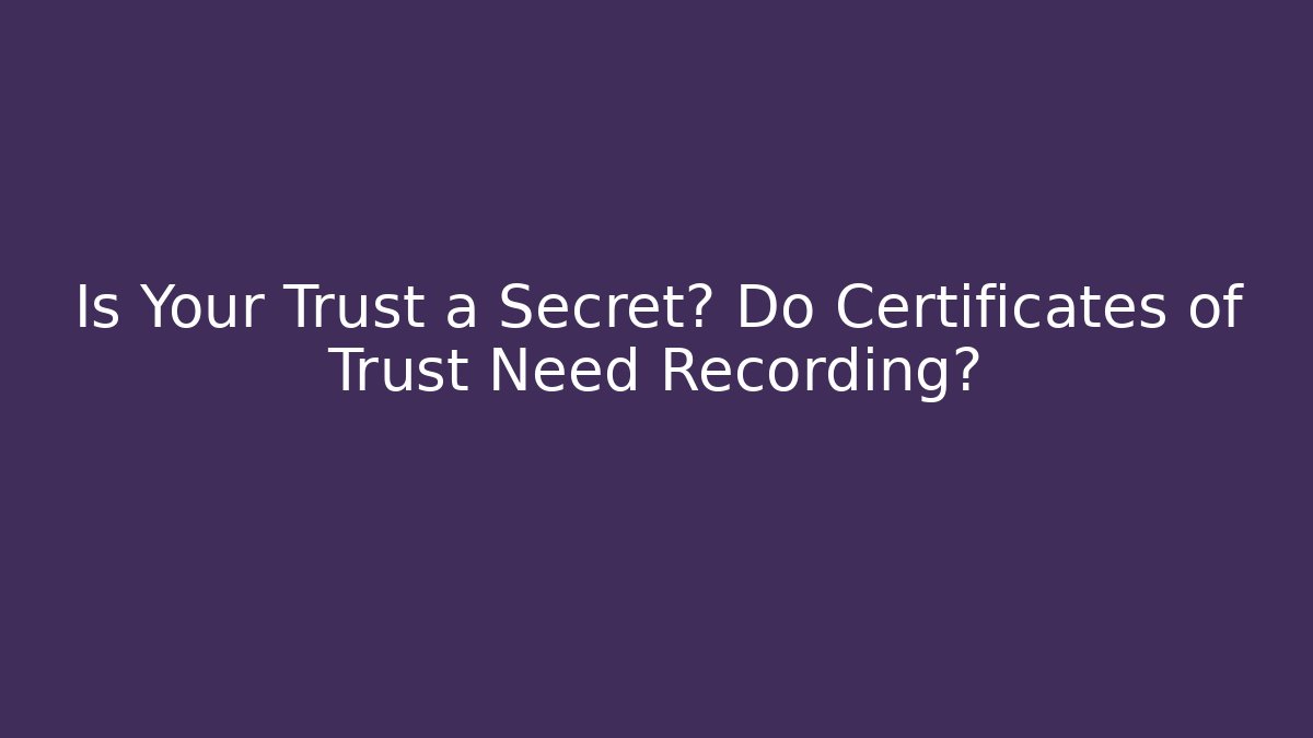 Is Your Trust a Secret? Do Certificates of Trust Need Recording?