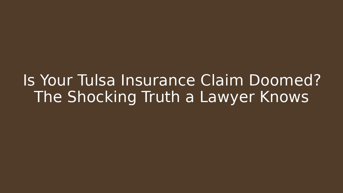 Is Your Tulsa Insurance Claim Doomed? The Shocking Truth a Lawyer Knows