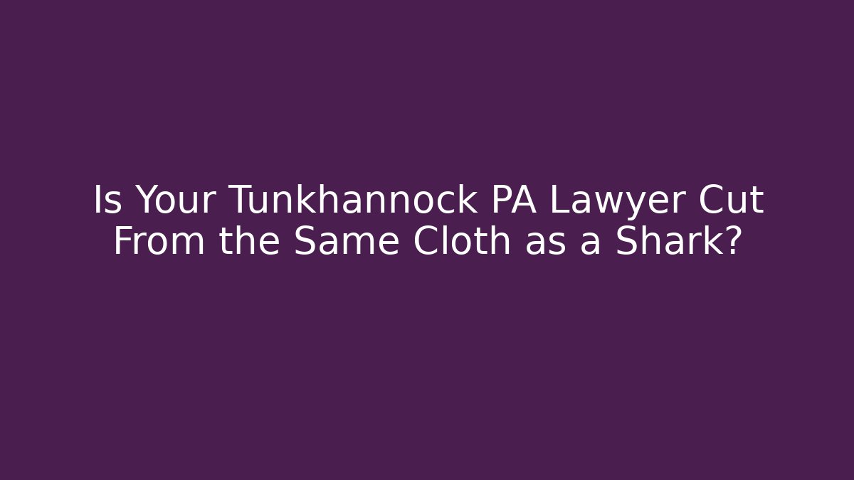 Is Your Tunkhannock PA Lawyer Cut From the Same Cloth as a Shark?