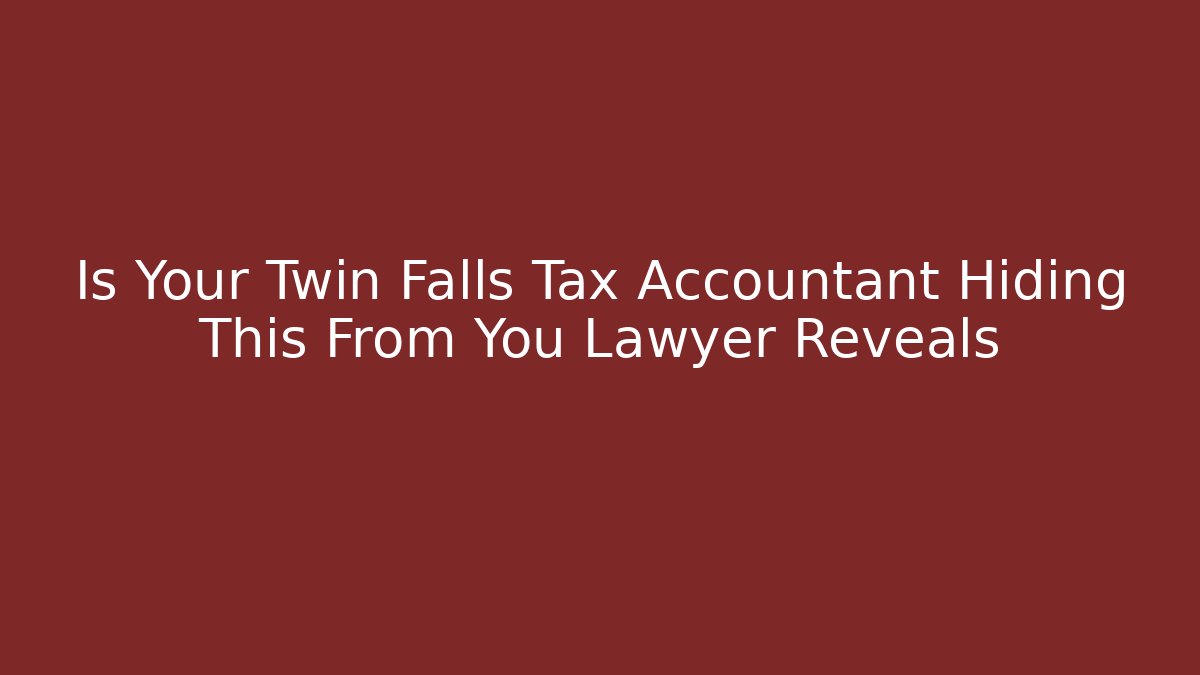 Is Your Twin Falls Tax Accountant Hiding This From You Lawyer Reveals