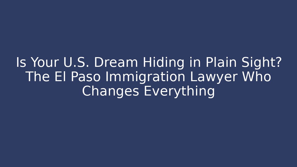 Is Your U.S. Dream Hiding in Plain Sight? The El Paso Immigration Lawyer Who Changes Everything - V Auction