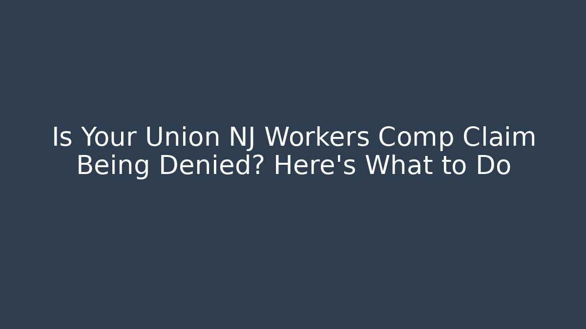 Is Your Union NJ Workers Comp Claim Being Denied? Here's What to Do