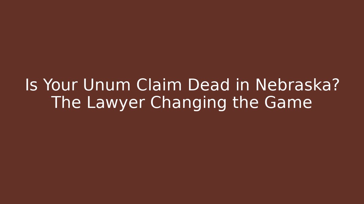 Is Your Unum Claim Dead in Nebraska? The Lawyer Changing the Game