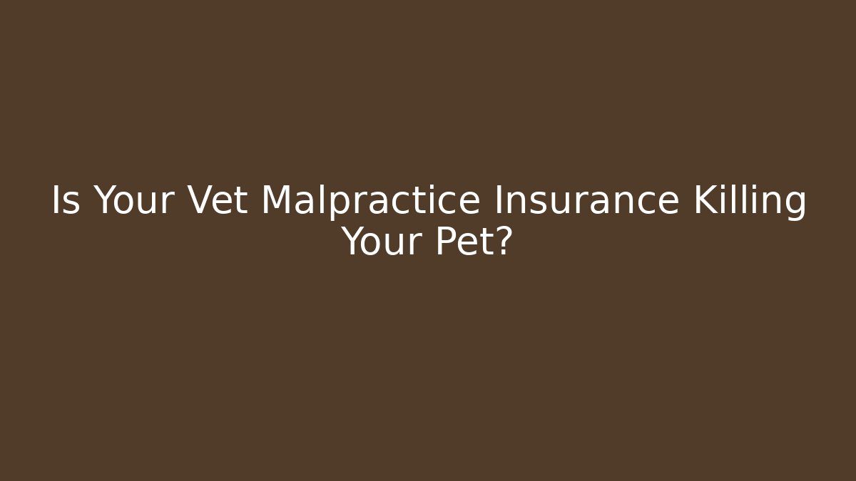 Is Your Vet Malpractice Insurance Killing Your Pet?