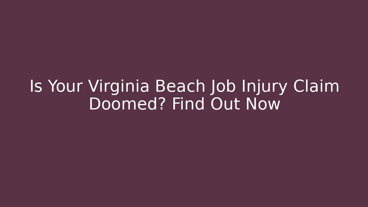 Is Your Virginia Beach Job Injury Claim Doomed? Find Out Now