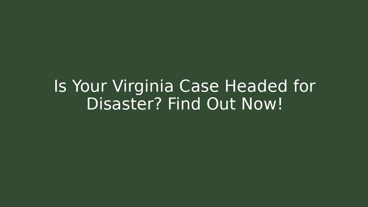 Is Your Virginia Case Headed for Disaster? Find Out Now!