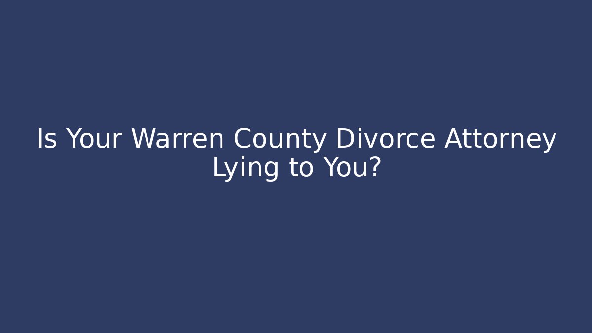 Is Your Warren County Divorce Attorney Lying to You?