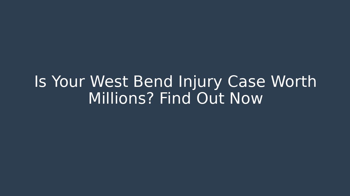 Is Your West Bend Injury Case Worth Millions? Find Out Now