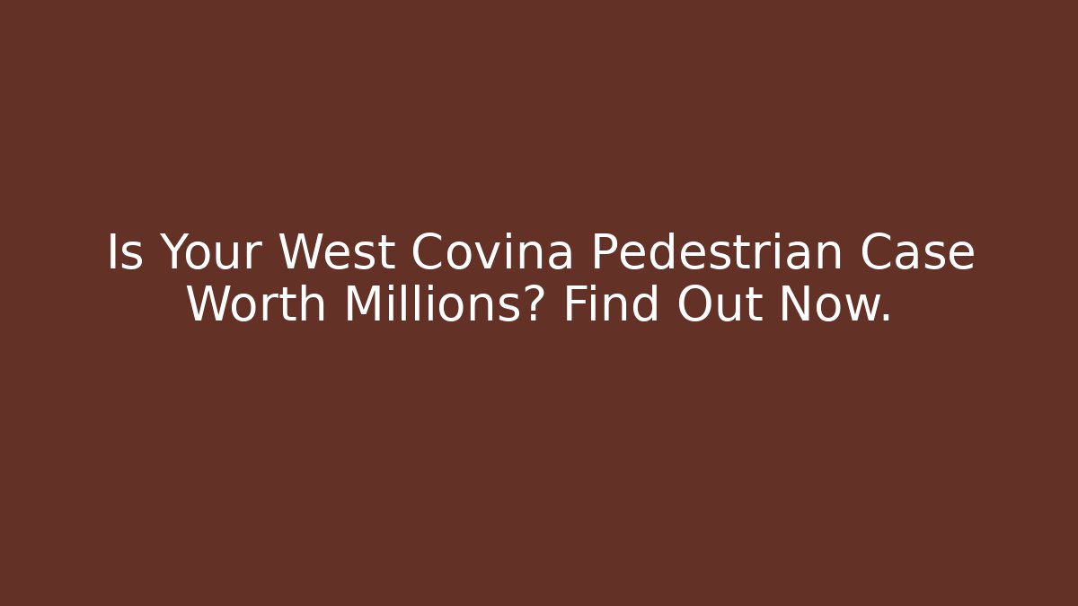 Is Your West Covina Pedestrian Case Worth Millions? Find Out Now.