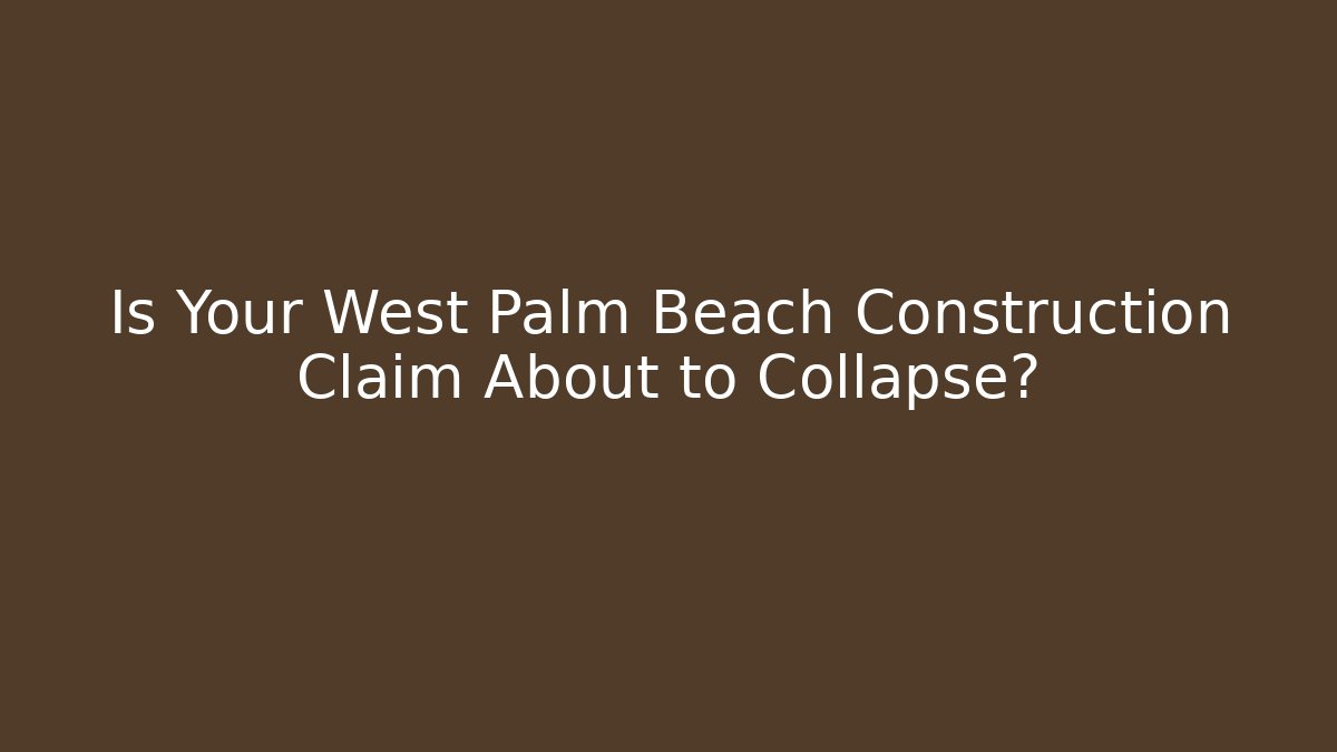 Is Your West Palm Beach Construction Claim About to Collapse?