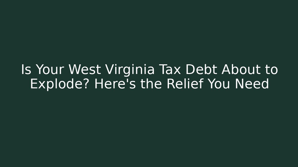 Is Your West Virginia Tax Debt About to Explode? Here's the Relief You Need