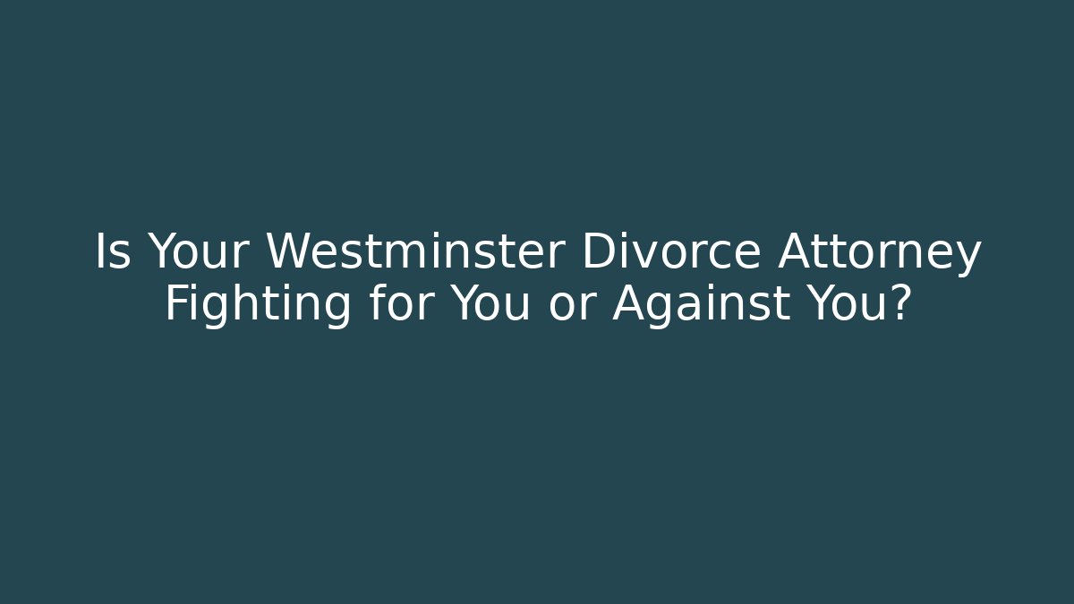 Is Your Westminster Divorce Attorney Fighting for You or Against You?