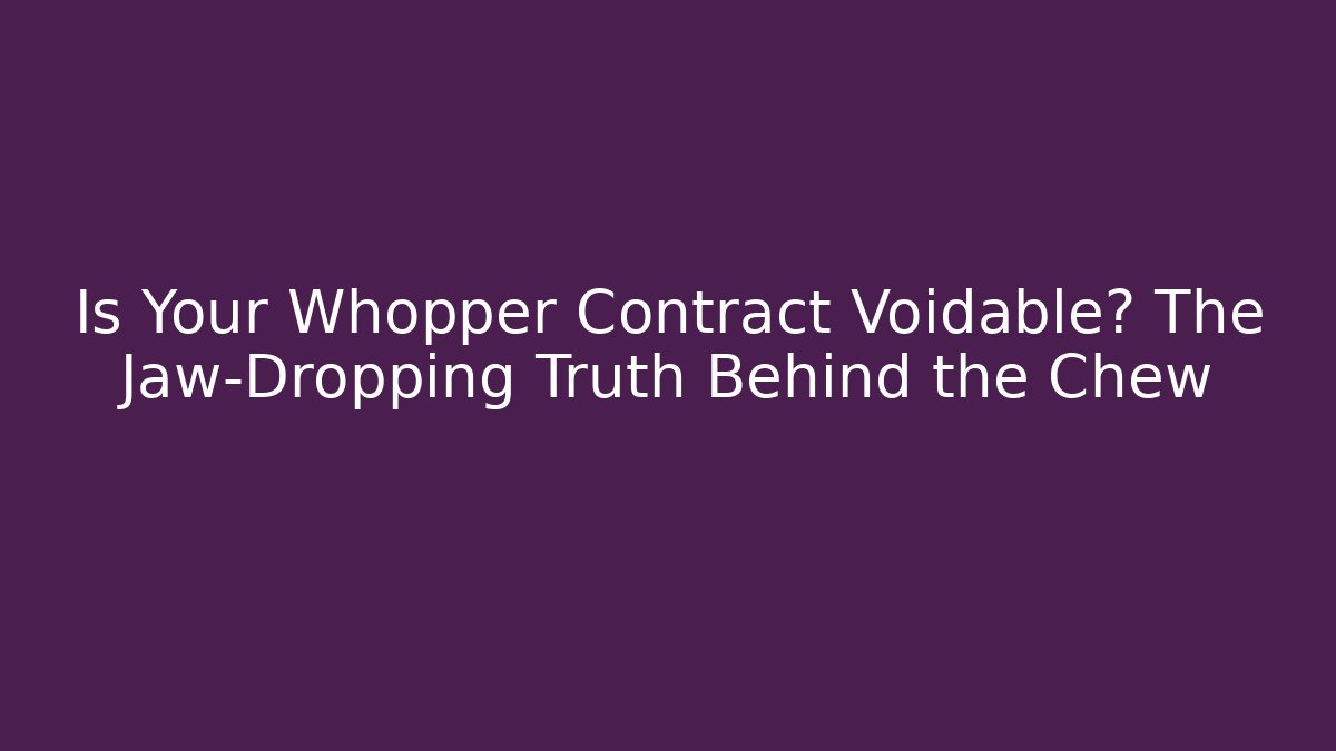 Is Your Whopper Contract Voidable? The Jaw-Dropping Truth Behind the Chew