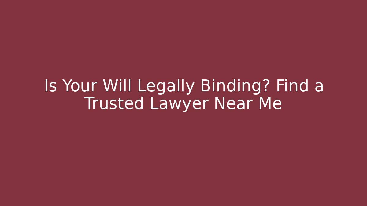 Is Your Will Legally Binding? Find a Trusted Lawyer Near Me