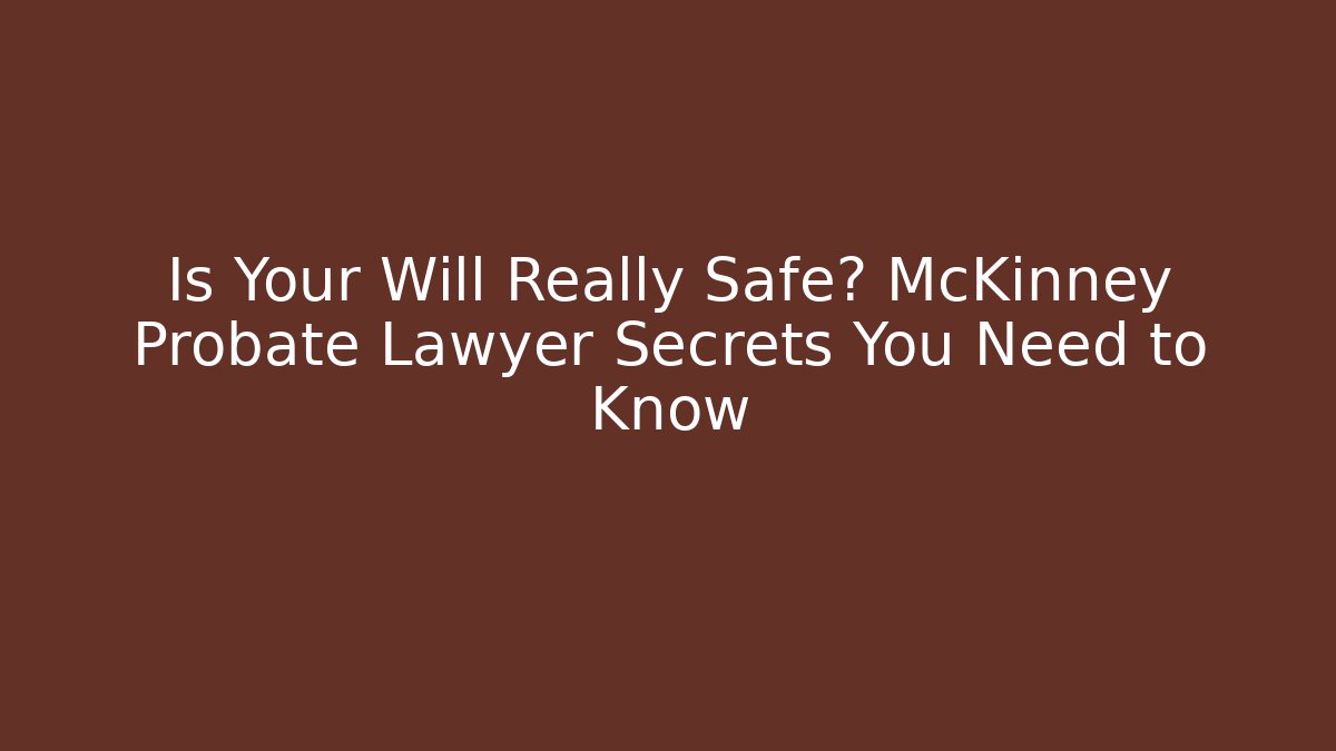 Is Your Will Really Safe? McKinney Probate Lawyer Secrets You Need to Know - V Auction