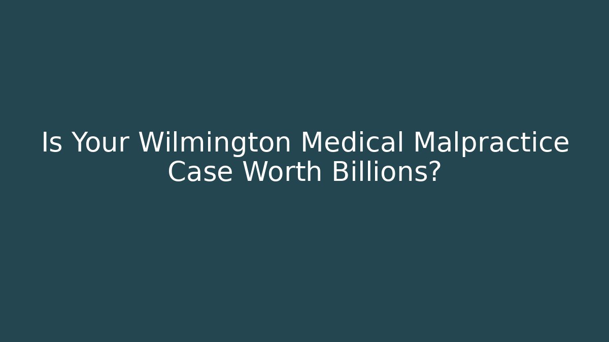 Is Your Wilmington Medical Malpractice Case Worth Billions?