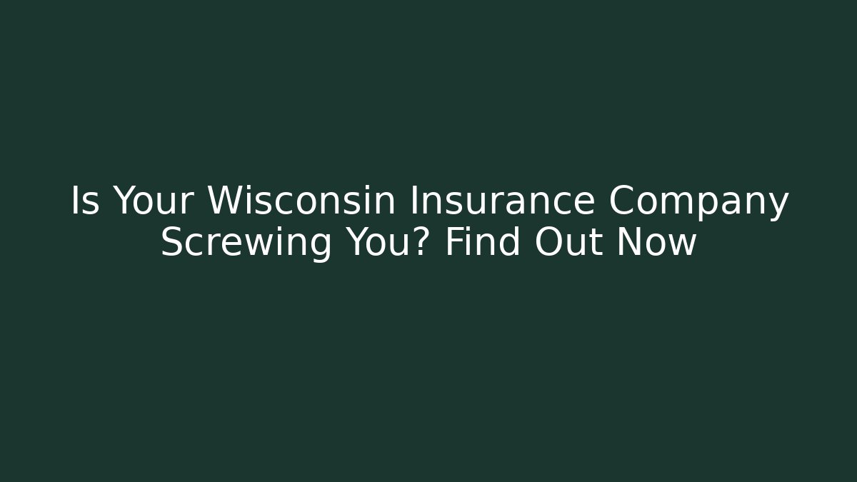 Is Your Wisconsin Insurance Company Screwing You? Find Out Now