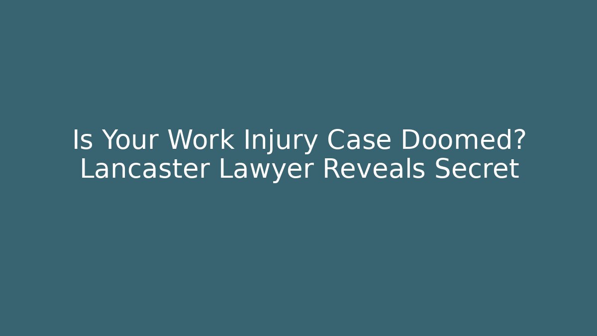 Is Your Work Injury Case Doomed? Lancaster Lawyer Reveals Secret