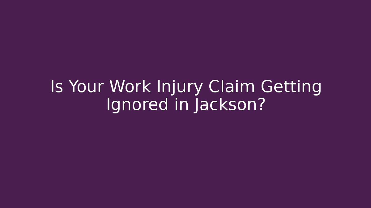 Is Your Work Injury Claim Getting Ignored in Jackson?