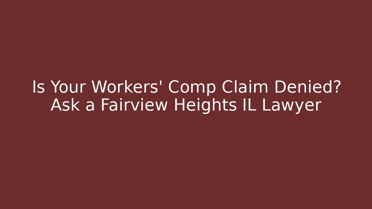 Is Your Workers' Comp Claim Denied? Ask a Fairview Heights IL Lawyer