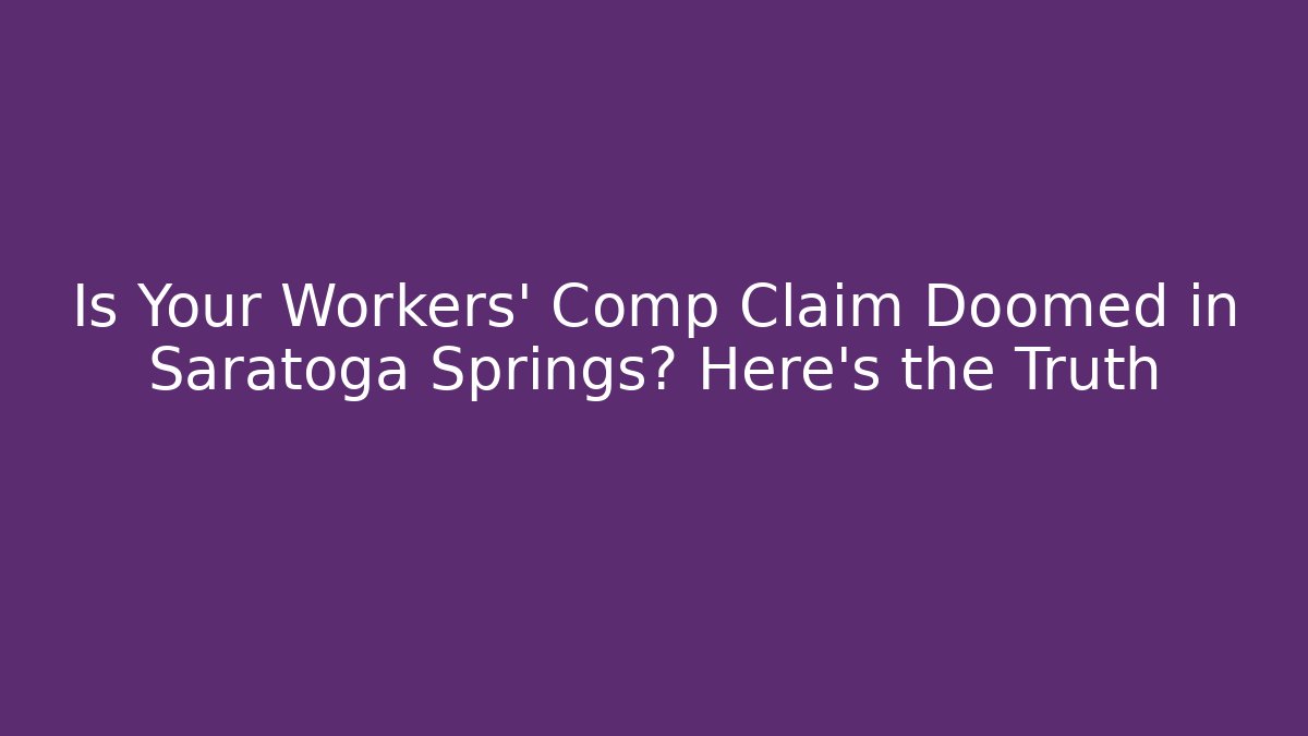Is Your Workers' Comp Claim Doomed in Saratoga Springs? Here's the Truth