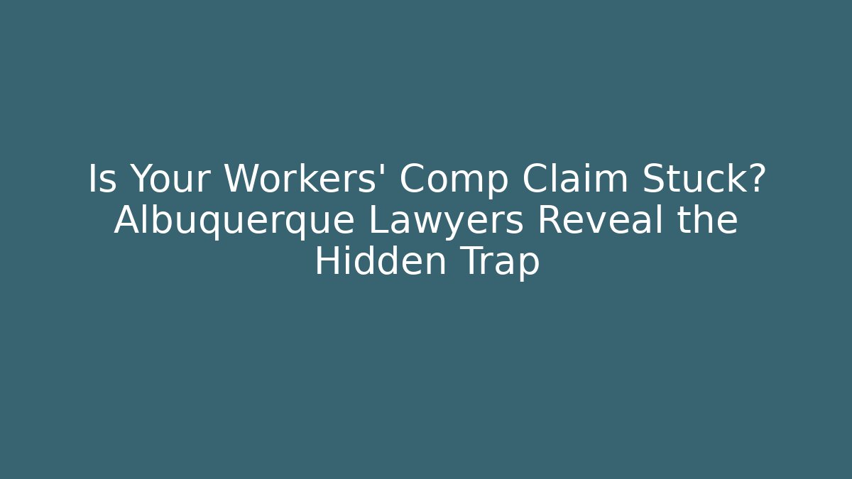 Is Your Workers' Comp Claim Stuck? Albuquerque Lawyers Reveal the Hidden Trap