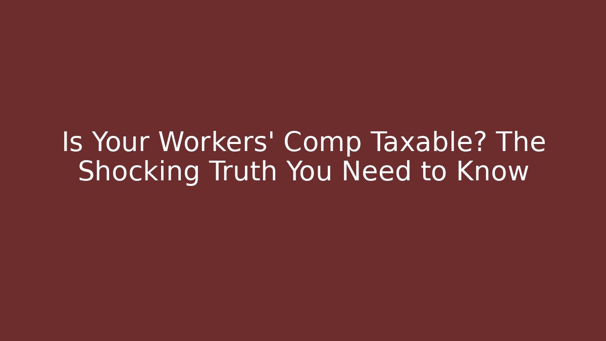 Is Your Workers' Comp Taxable? The Shocking Truth You Need to Know
