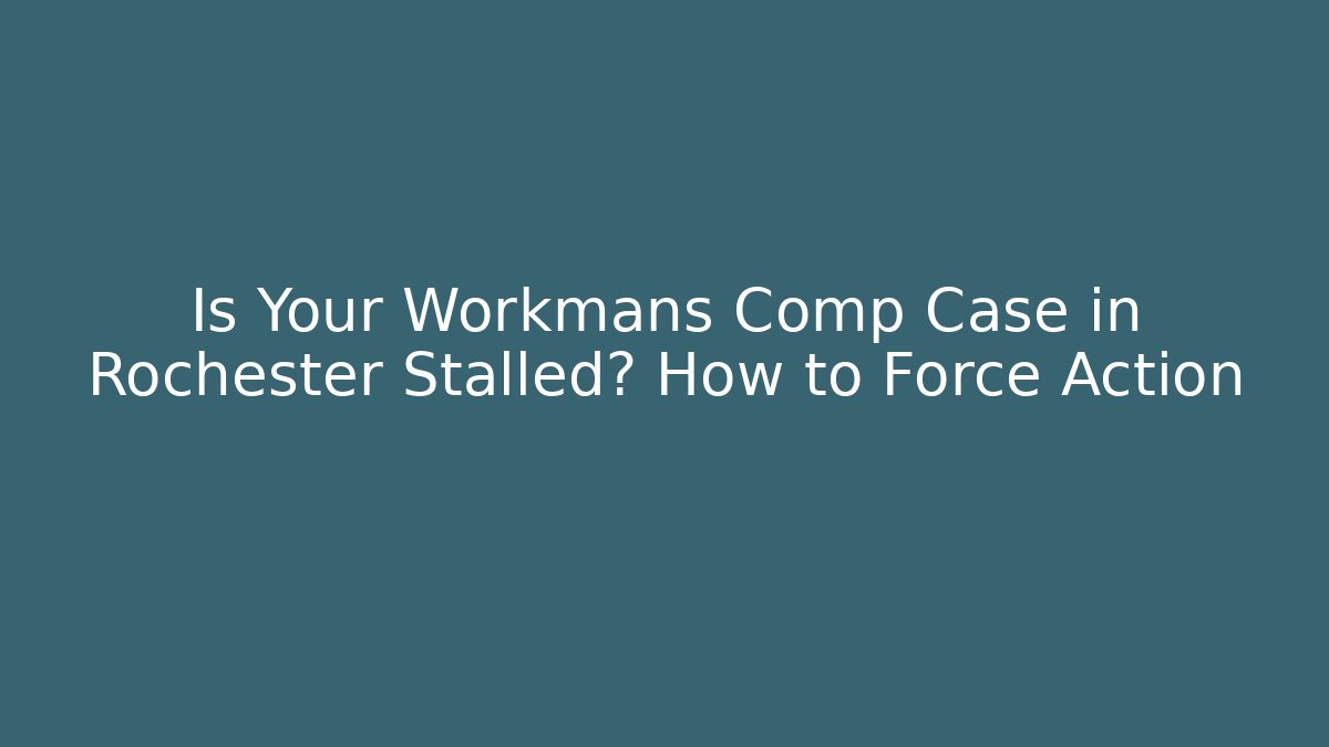 Is Your Workmans Comp Case in Rochester Stalled? How to Force Action