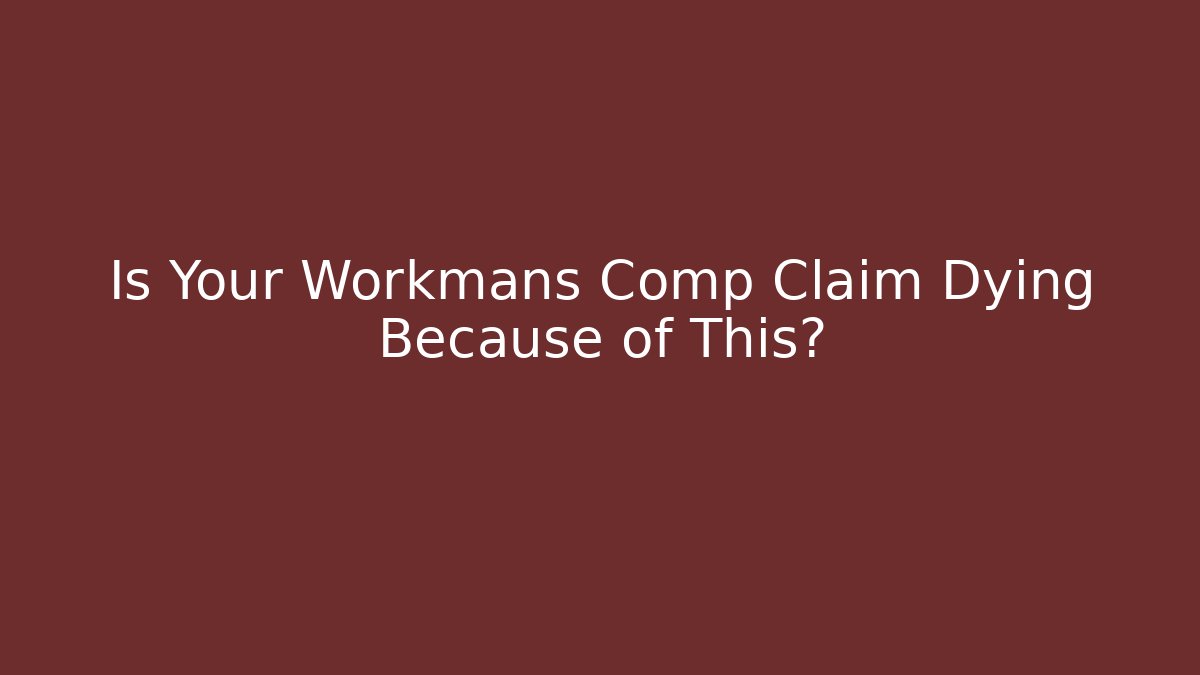 Is Your Workmans Comp Claim Dying Because of This?