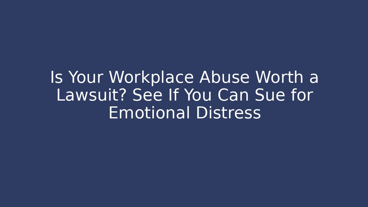 Is Your Workplace Abuse Worth a Lawsuit? See If You Can Sue for Emotional Distress