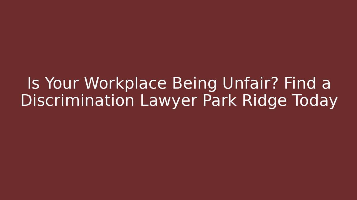 Is Your Workplace Being Unfair? Find a Discrimination Lawyer Park Ridge Today