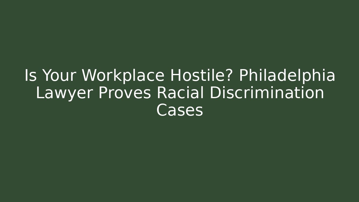 Is Your Workplace Hostile? Philadelphia Lawyer Proves Racial Discrimination Cases