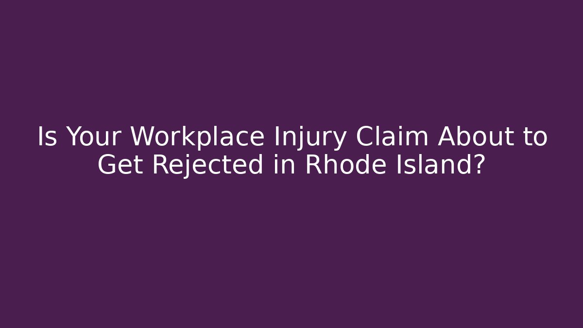 Is Your Workplace Injury Claim About to Get Rejected in Rhode Island?