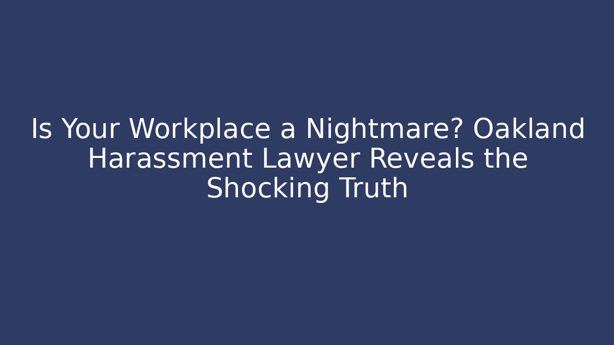 Is Your Workplace a Nightmare? Oakland Harassment Lawyer Reveals the Shocking Truth