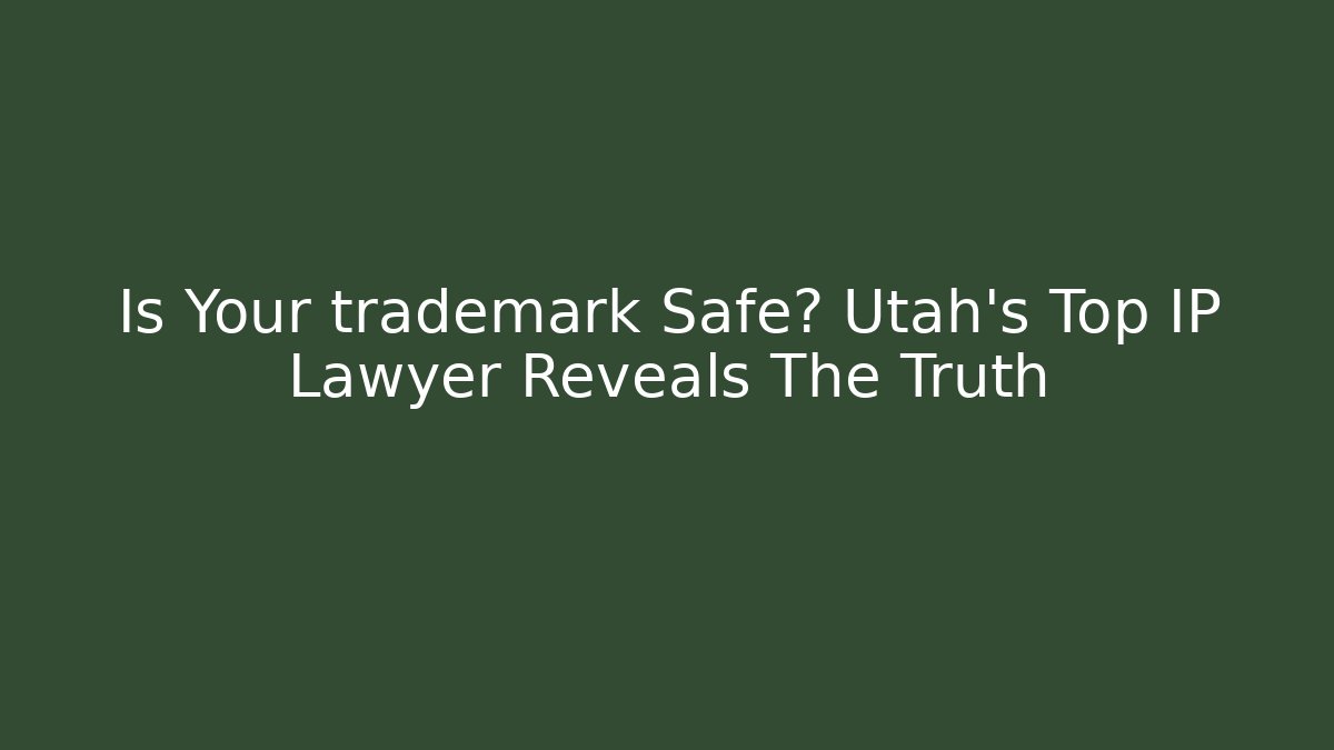 Is Your trademark Safe? Utah’s Top IP Lawyer Reveals The Truth